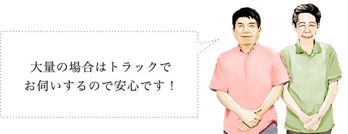 大量の場合はトラックでお伺いするので安心です！