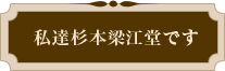 私達杉本梁江堂です