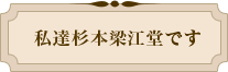 私達杉本梁江堂です