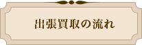 出張買取の流れ