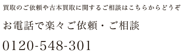 買取のご依頼や古本買取に関するご相談はこちらからどうぞ。お電話で楽々ご依頼・ご相談 0120-548-301